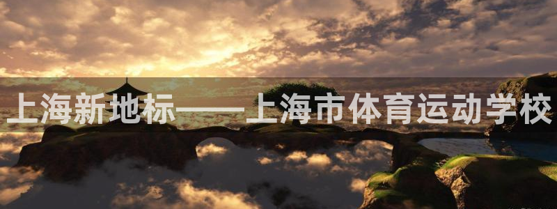 海南一竞技官网下载发展怎么样：上海新地标——上海市体