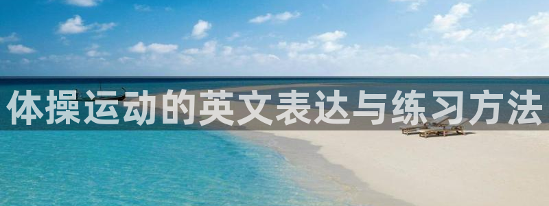 一竞技官网下载招商电话：体操运动的英文表达与练习方法