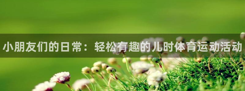 一竞技官网下载：小朋友们的日常：轻松有趣的儿时体育运