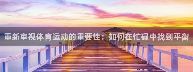 一竞技官网下载注册：重新审视体育运动的重要性：如何在忙碌中找