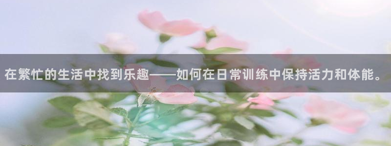 一竞技官网下载娱乐：在繁忙的生活中找到乐趣——如何在日常训练