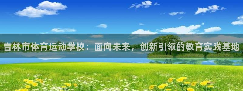 一竞技官网下载招商电话号码是多少：吉林市体育运动学校：面向未