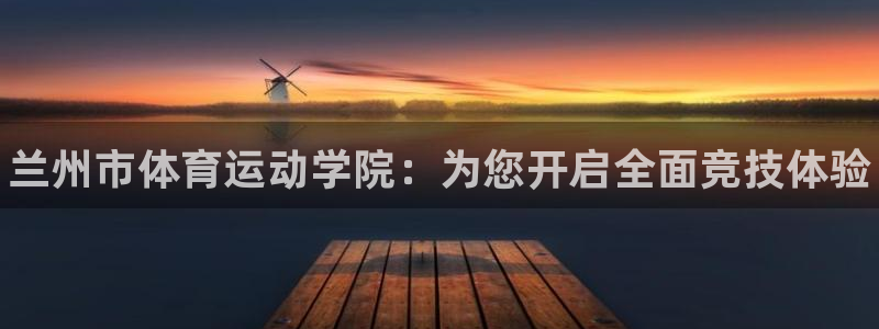 一竞技官方正版app集团官网首页网址：兰州市体育运动学院：为