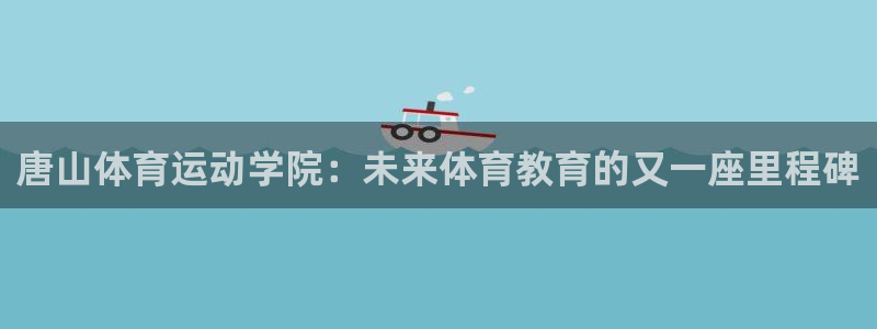 一竞技官方正版app集团E.ON：唐山体育运动学院：未来体育