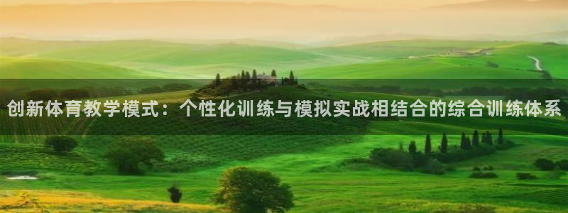 一竞技官网下载：创新体育教学模式：个性化训练与模拟实战相结合