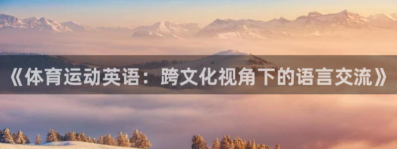 一竞技官网下载平台注册要钱吗：《体育运动英语：跨文化